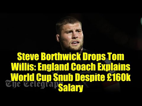 Steve Borthwick Drops Tom Willis: England Coach Explains World Cup Snub Despite £160k Salary