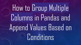 Download the video "How to Group Multiple Columns in Pandas and Append Values Based on Conditions"