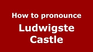 How to pronounce Ludwigste Castle
