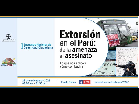 I ENCUENTRO NACIONAL DE SEGURIDAD CIUDADANA - EXTORSIÓN EN EL PERÚ: DE LA AMENAZA AL ASESINATO