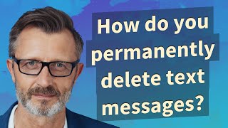 How do you permanently delete text messages?