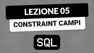 SQL Tutorial Italiano 05 - Constraint ai Campi di una Tabella
