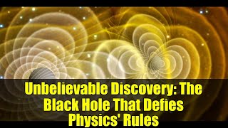 Unbelievable Discovery: The Black Hole That Defies Physics' Rules