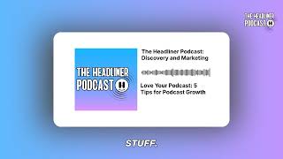 Love Your Podcast: 5 Tips for Podcast Growth | The Headliner Podcast: Discovery and Marketing