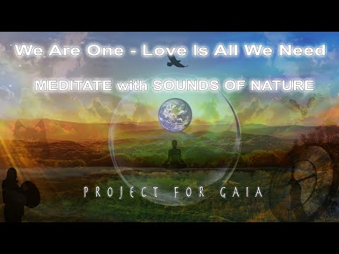 Project For Gaia - We Are One - Love Is All We Need - MEDITATE with SOUNDS OF NATURE
