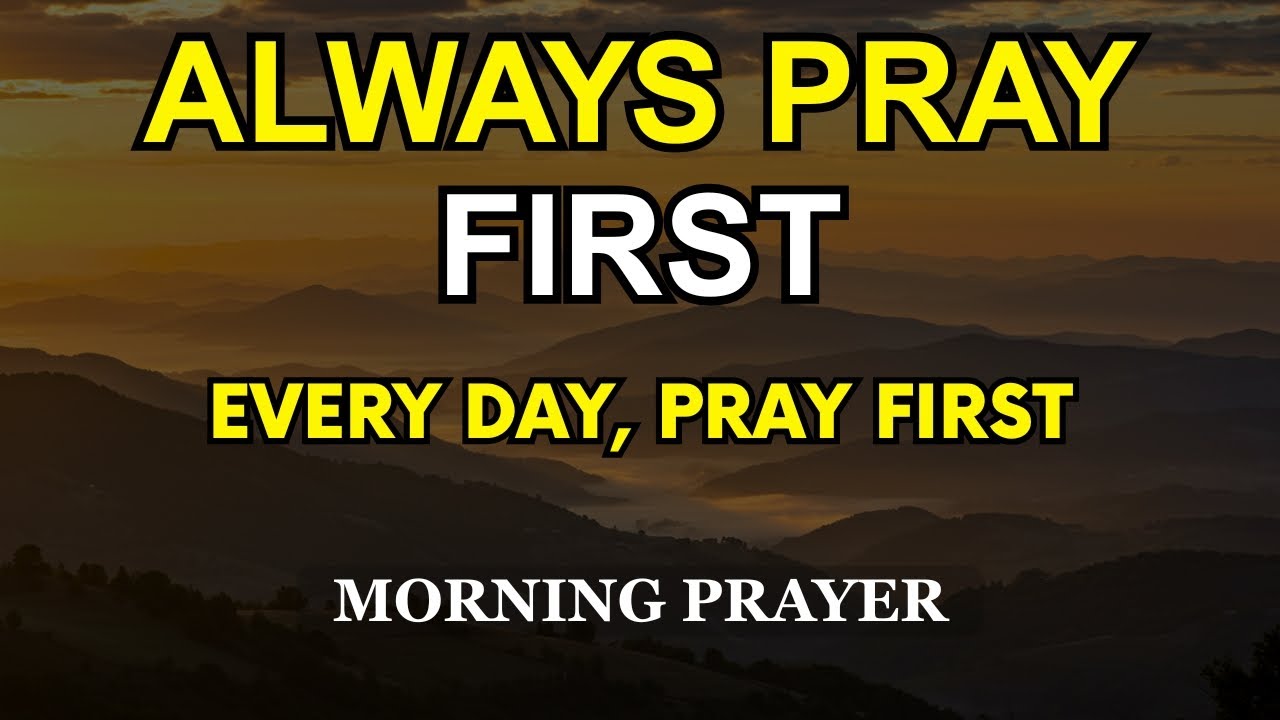 ALWAYS PRAY FIRST TODAY | A BLESSED MORNING PRAYER TO BEGIN YOUR DAY | MORNING PRAYER