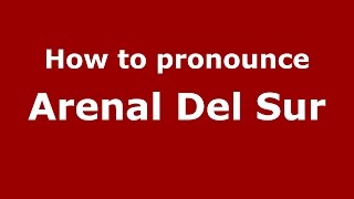 How to pronounce Arenal Del Sur