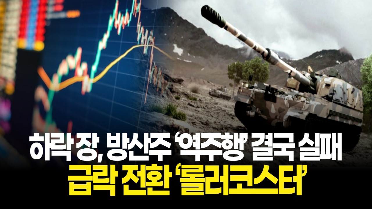 하락 장, 방산주 ‘역주행’ 결국 실패...급락 전환 ‘롤러코스터’