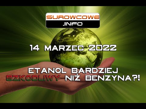 Surowcowe info 14 marzec 2022 – etanol bardziej szkodliwy niż benzyna?!