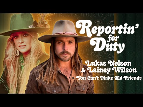REPORTIN' FOR DUTY: LUKAS NELSON & LAINEY WILSON "YOU CAN'T MAKE OLD FRIENDS"