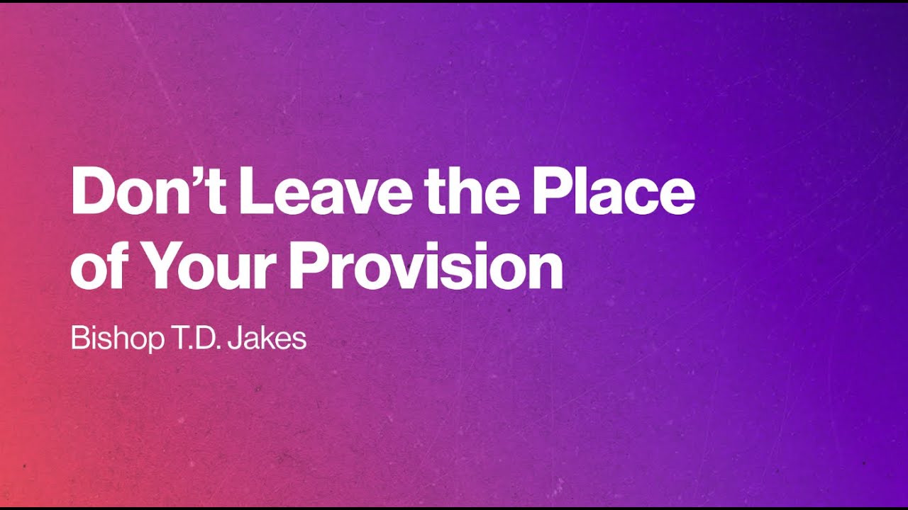 Bishop T.D. Jakes Inspirational Message | Don't Leave The Place of Your Provision