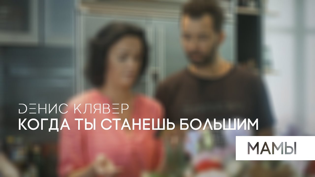 Денис Клявер — Когда ты станешь большим. Мамы.