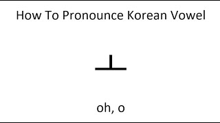How To Pronounce Korean Vowel ㅗ  oh, o