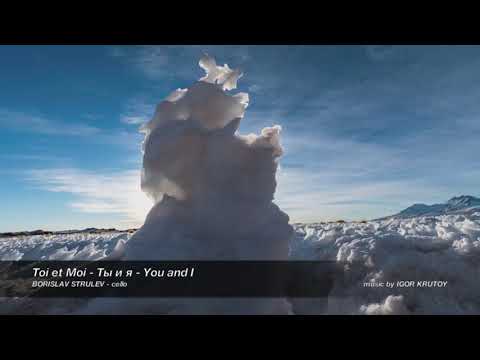 Toi et Moi - Ты и я - You and I / BORISLAV STRULEV - cello, music by IGOR KRUTOY