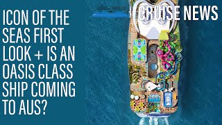 NEWS UPDATE: Icon of the Seas First Look, is an Oasis Class ship coming to Australia + more!