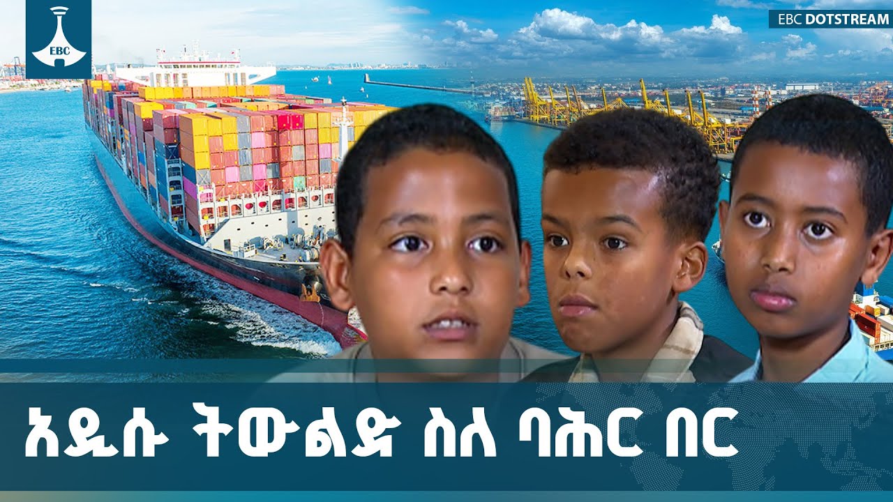 አዲሱ ትውልድ የባሕር በር ጥያቄን እንዲረዳ እና ለባለቤትነታችን እንዲተጋ እየተሰራ ?