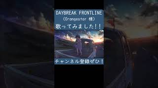 DAYBREAK FRONTLINE(Orangestar 様) を歌ってみた。#shorts #歌ってみた #カバー #daybreakfrontline #orangestar #ボカロ
