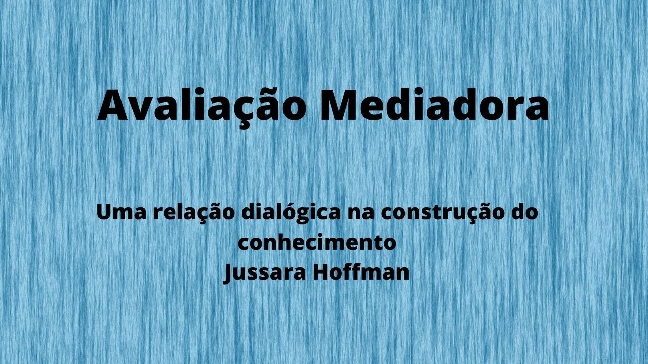 Avaliação Mediadora - Uma relação dialógica na construção do conhecimento Jussara Hoffman.