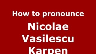 How to pronounce Nicolae Vasilescu Karpen
