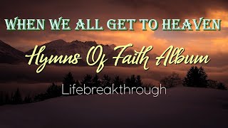 When We All Get To Heaven- Hymns Of Faith / Lifebreakthrough