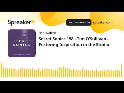 Secret Sonics 158 - Tim O'Sullivan - Fostering Inspiration in the Studio