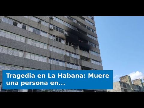 Tragedia en La Habana: Muere una persona en incendio de edificio en Plaza de la Revolución