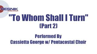 Cassietta George w/ Pentacostal Choir- To Whom Shall I Turn (Pt. 2)
