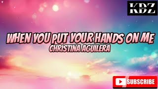 Christina Aguilera - When You Put Your Hands On Me (Lyrics)