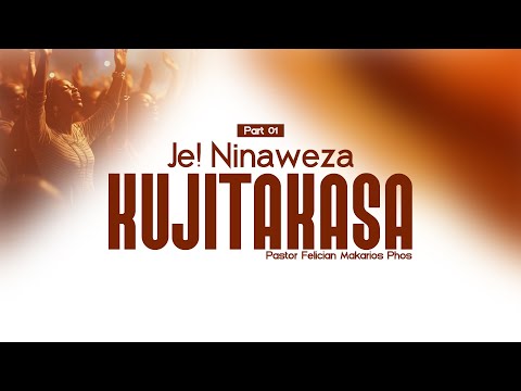 Part 01 | JE! NINAWEZA KUJITAKASA | Pastor Felician Makarios Phos