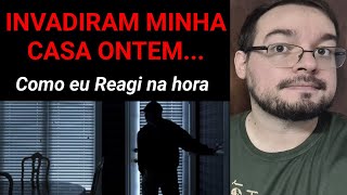 Invadiram minha casa ontem.. Como eu reagi na hora.