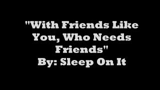 &quot;With Friends Like You, Who Needs Friends&quot; (Lyrics)