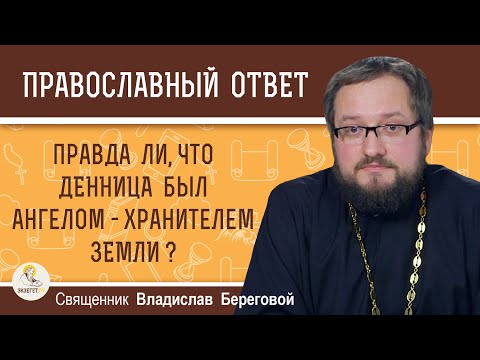 Правда ли, что ДЕННИЦА был АНГЕЛОМ - ХРАНИТЕЛЕМ ЗЕМЛИ ?Священник Владислав Береговой