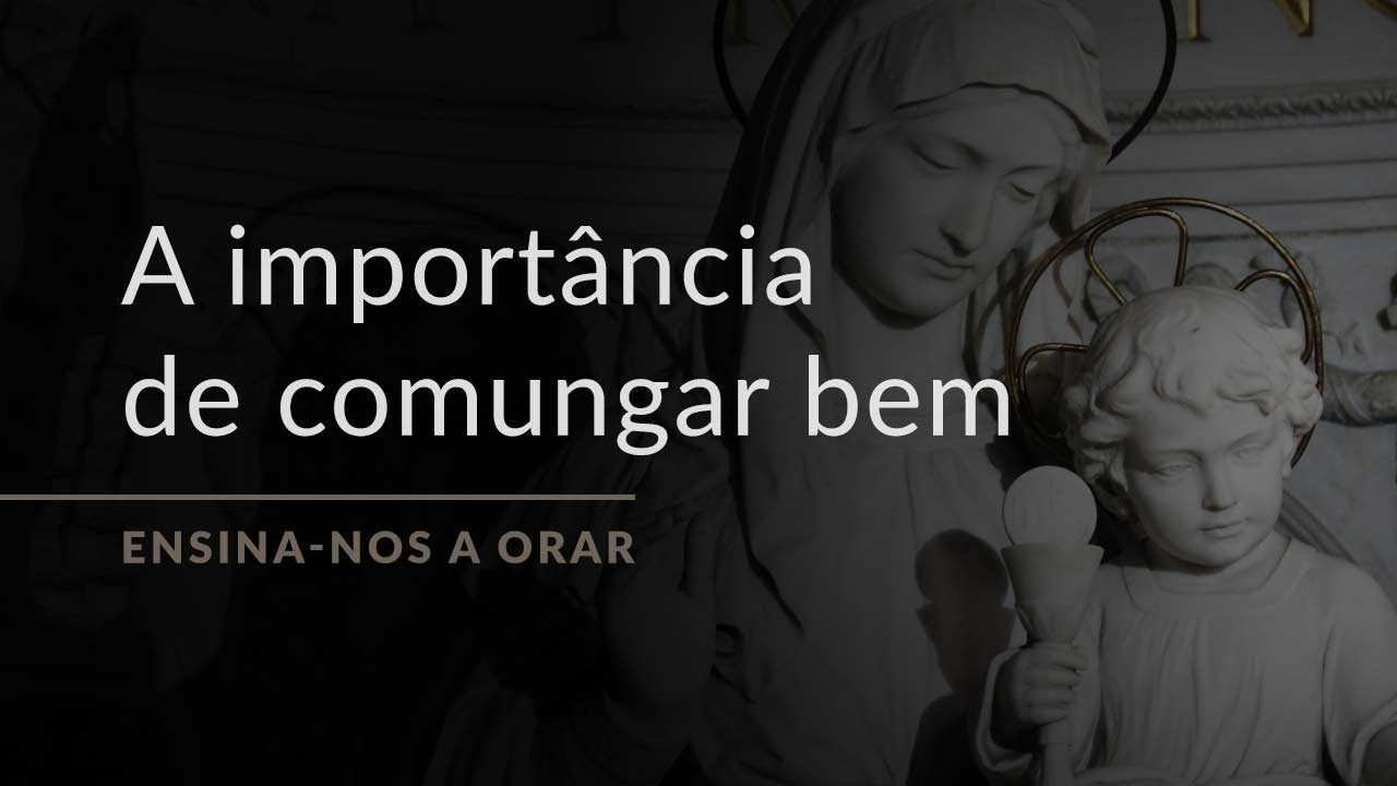 Por que é preciso comungar bem? (Ensinar-nos a Orar, #16)