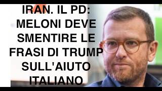 IRAN. IL PD: MELONI DEVE SMENTIRE LE FRASI DI TRUMP SULL'AIUTO ITALIANO