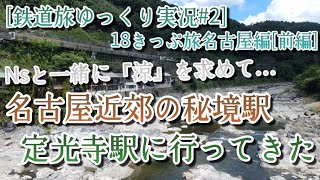 [鉄道旅ゆっくり実況#2] 18きっぷ旅名古屋編[前編] Nsと一緒に「涼」を求めて… 名古屋近郊の秘境駅・定光寺駅に行ってきた