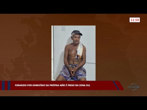 Foragido por homicídio da própria mãe é preso na zona sul 13 03 2023