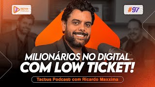 MILIONÁRIOS NO DIGITAL COM LOW TICKET: VERDADE OU ILUSÃO? COM RICARDO MAXXIMA | TACTUS PODCAST #97