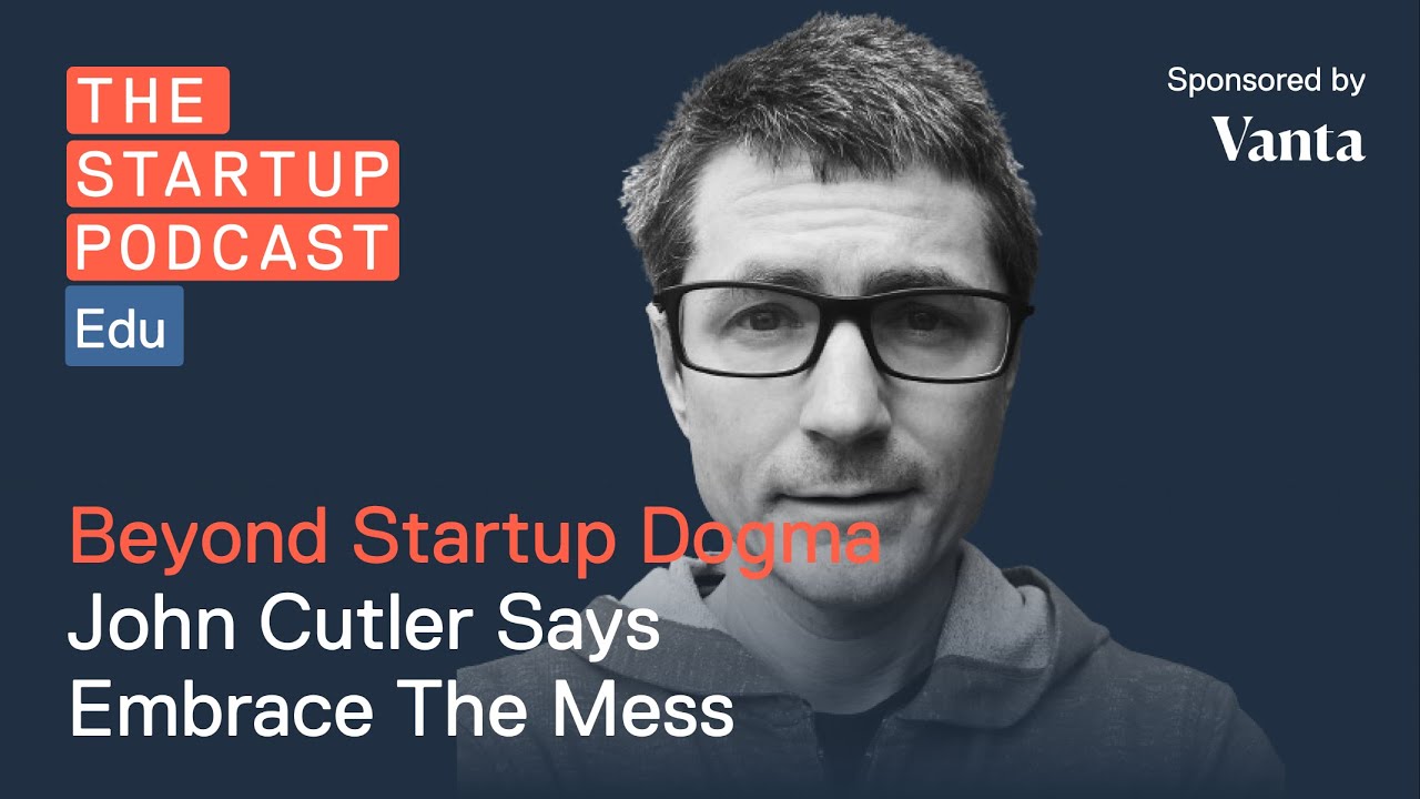Edu: Beyond Startup Dogma - John Cutler Says Embrace The Mess