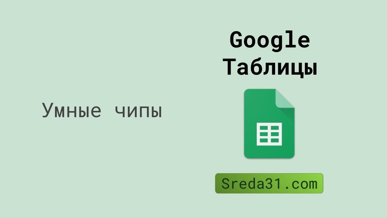 Умные чипы в Google Таблицах