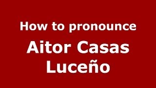 How to pronounce Aitor Casas Luceño