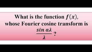 What is the function f(x), whose Fourier cosine transform is   𝒔𝒊𝒏⁡𝒂𝝀/𝝀 ?