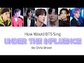 BTS Under The Influence Lyrics How Would BTS Sing Under The Influence By Chris Brown