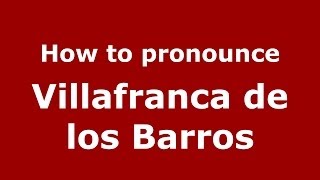 How to pronounce Villafranca De Los Barros