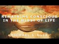 Michael Singer - Remaining Conscious in the Midst of Life