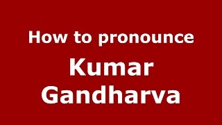 How to pronounce Kumar Gandharva
