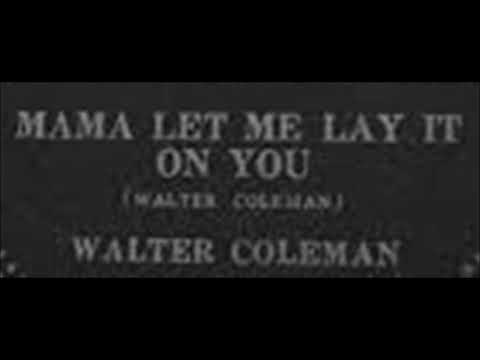 Walter Coleman-Mama Let Me Lay It on You