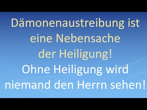 Dämonenaustreibung ist eine Nebensache der Heiligung! Ohne Heiligung wird niemand den Herrn sehen!