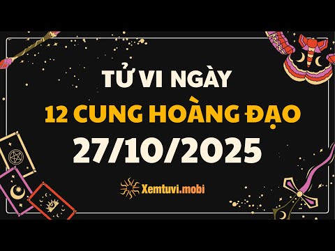 Tử vi 12 cung hoàng đạo thứ 2 ngày 27/10/2025