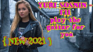 Download lagu Yuri Sosnin - I'll play the guitar for you ( NEW 2021 ) mp3