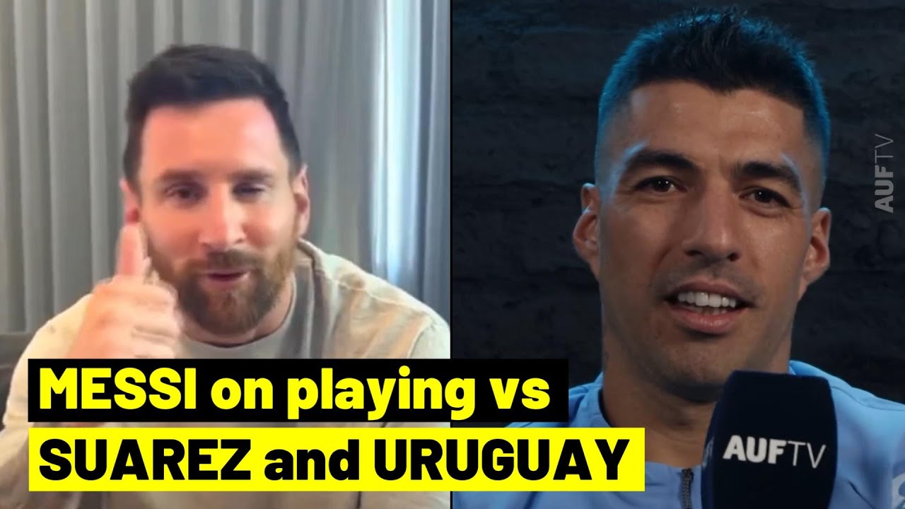 Messi talks about playing against Suarez and Uruguay